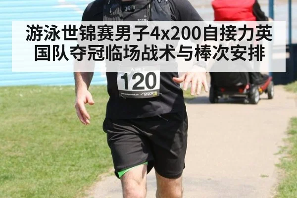 游泳世锦赛男子4x200自接力英国队夺冠临场战术与棒次安排（bsport）