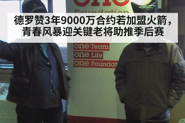 德罗赞3年9000万合约若加盟火箭,青春风暴迎关键老将助推季后赛