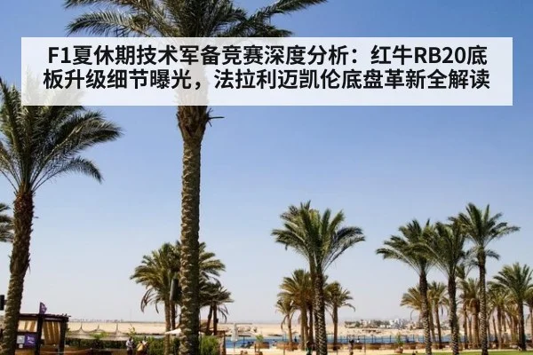 F1夏休期技术军备竞赛深度分析：红牛RB20底板升级细节曝光，法拉利迈凯伦底盘革新全解读