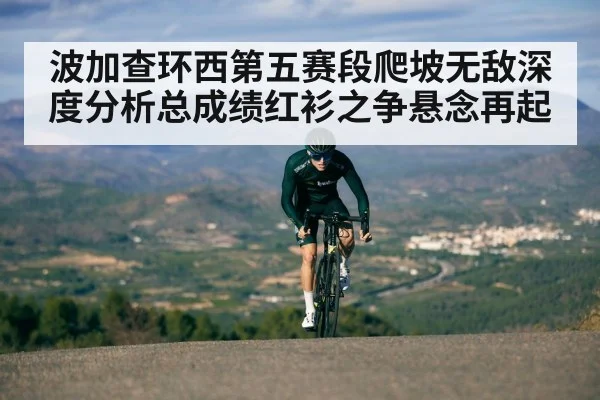波加查环西第五赛段爬坡无敌深度分析总成绩红衫之争悬念再起