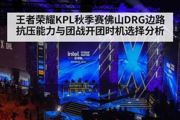 王者荣耀KPL秋季赛佛山DRG边路抗压能力与团战开团时机选择分析（bsport）